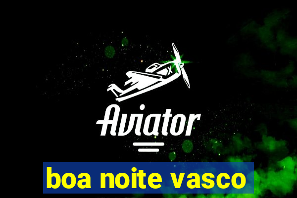 boa noite vasco