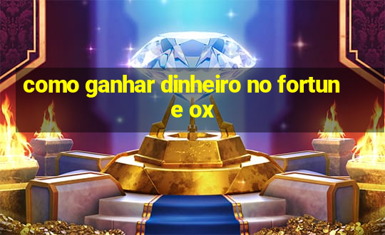 como ganhar dinheiro no fortune ox