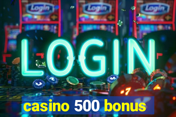 casino 500 bonus