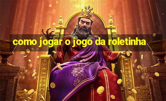 como jogar o jogo da roletinha