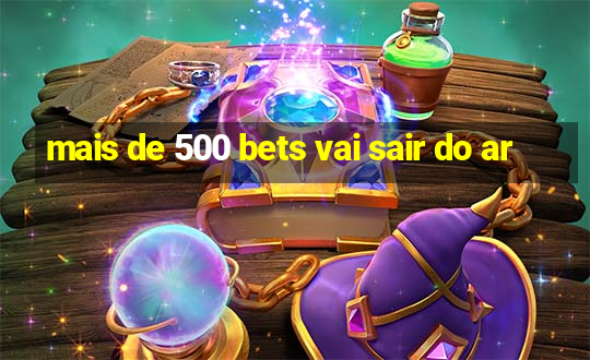 mais de 500 bets vai sair do ar