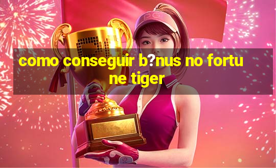 como conseguir b?nus no fortune tiger