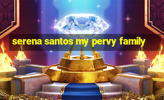 serena santos my pervy family