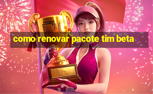 como renovar pacote tim beta