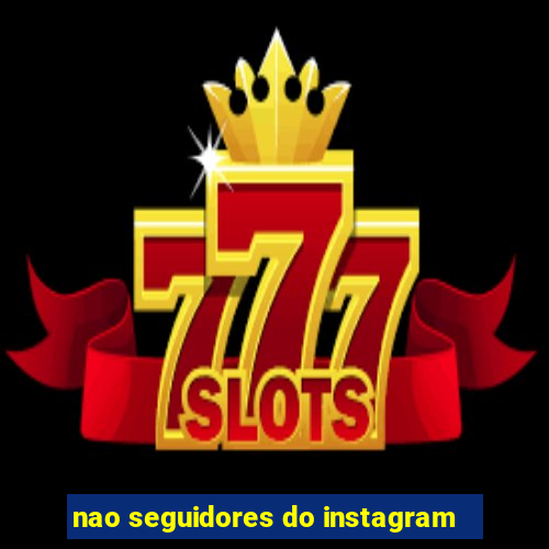 nao seguidores do instagram