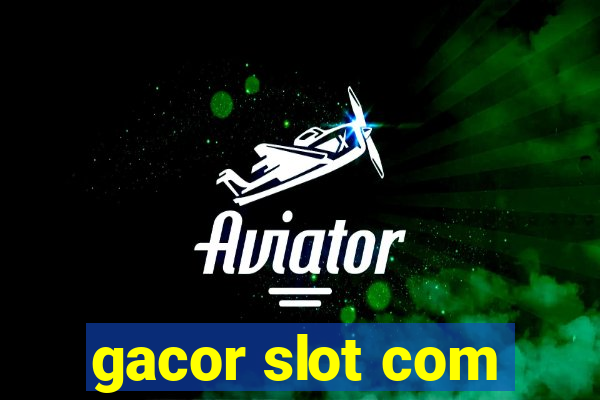 gacor slot com