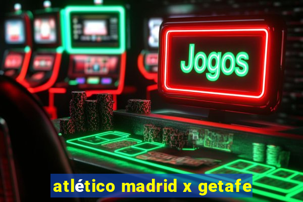 atlético madrid x getafe