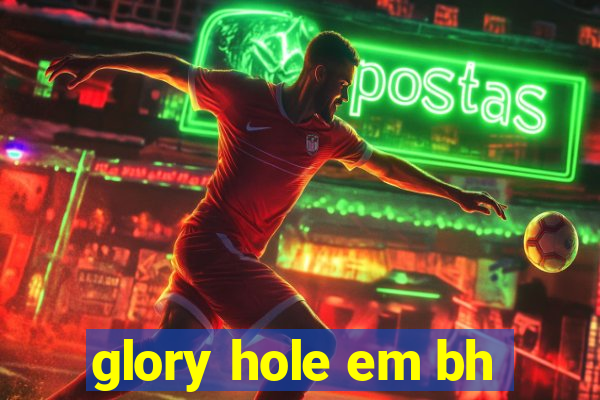 glory hole em bh