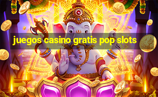 juegos casino gratis pop slots