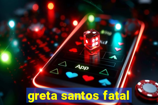 greta santos fatal