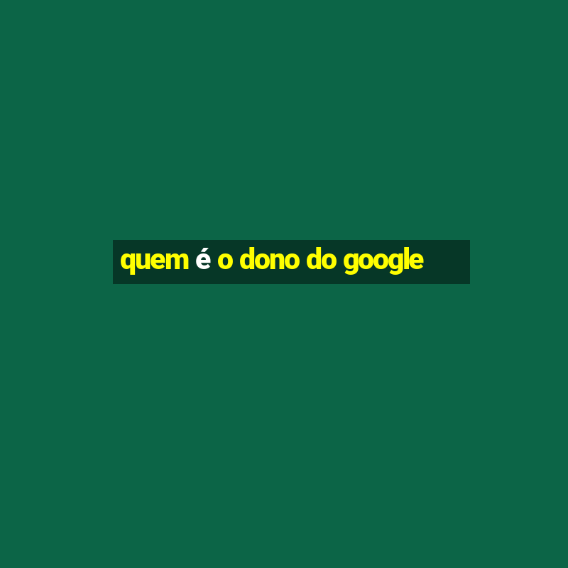 quem é o dono do google