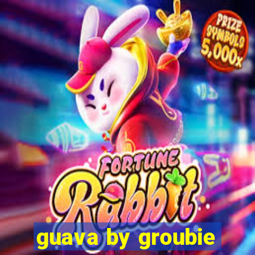 guava by groubie