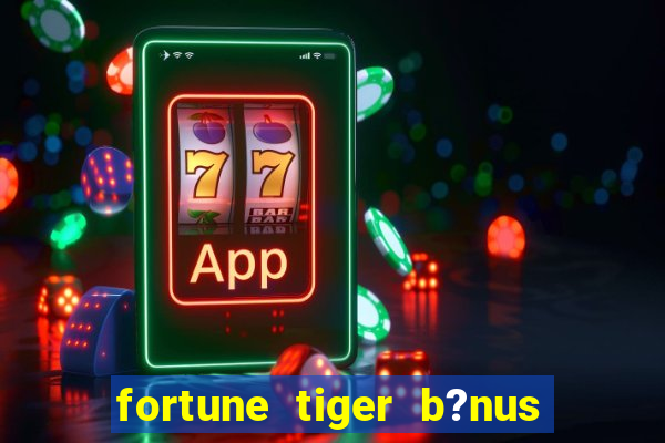 fortune tiger b?nus de cadastro