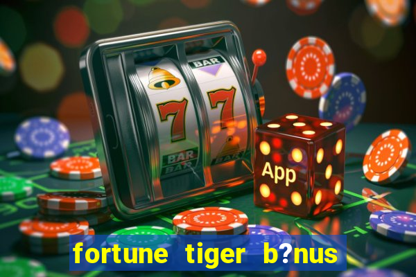 fortune tiger b?nus de cadastro