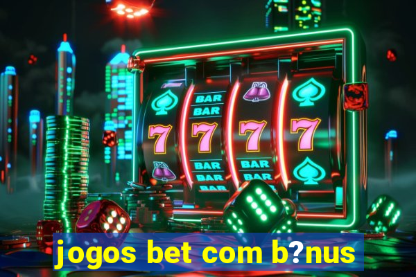 jogos bet com b?nus