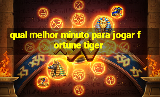 qual melhor minuto para jogar fortune tiger