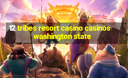 12 tribes resort casino casinos washington state