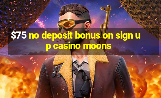 $75 no deposit bonus on sign up casino moons