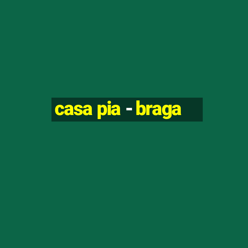 casa pia - braga