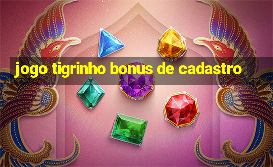 jogo tigrinho bonus de cadastro