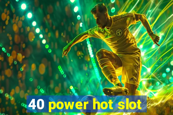 40 power hot slot