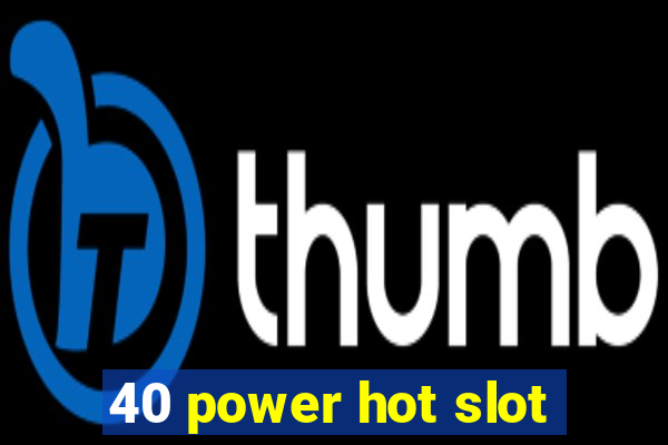 40 power hot slot