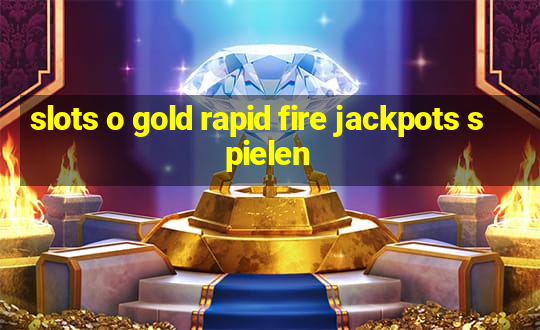 slots o gold rapid fire jackpots spielen