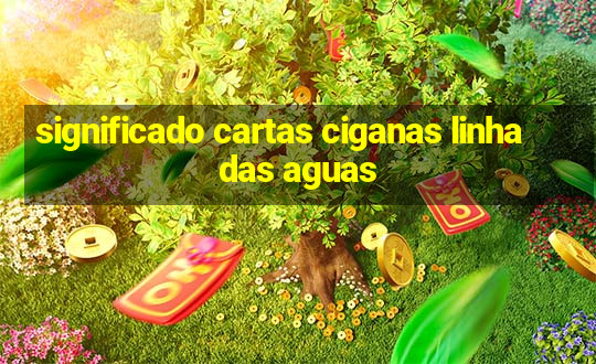 significado cartas ciganas linha das aguas