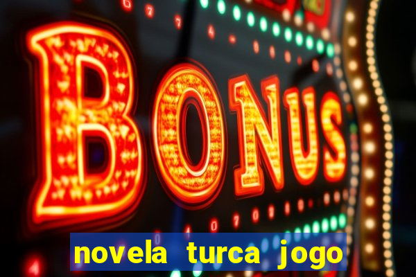 novela turca jogo do destino