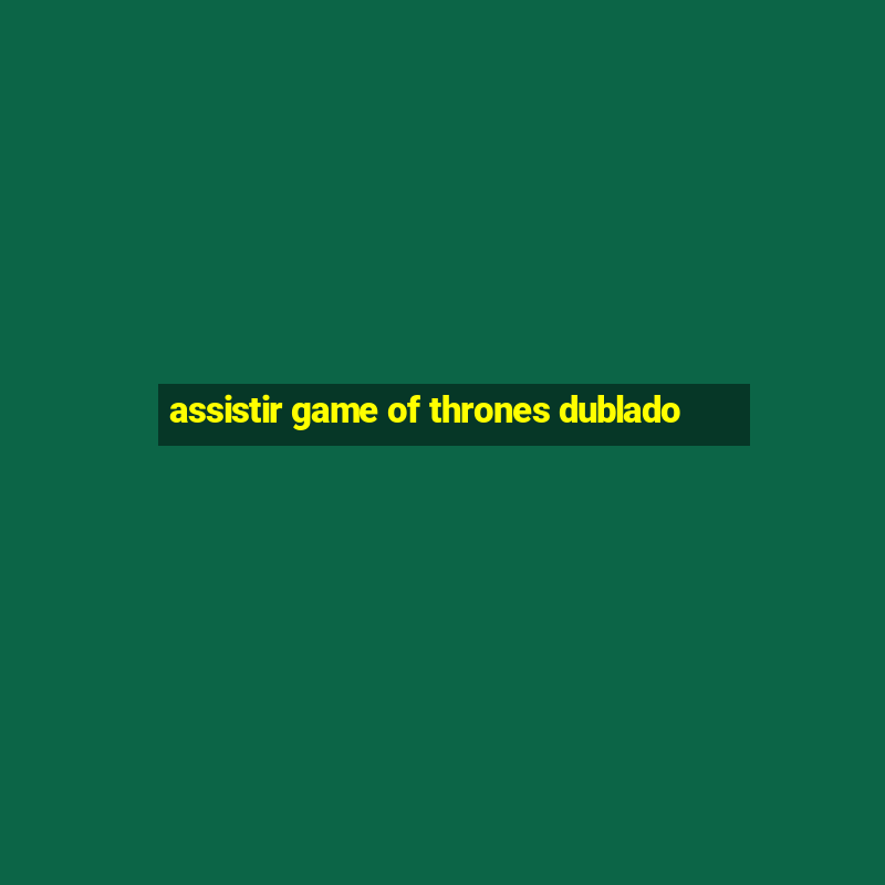 assistir game of thrones dublado