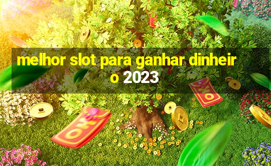 melhor slot para ganhar dinheiro 2023