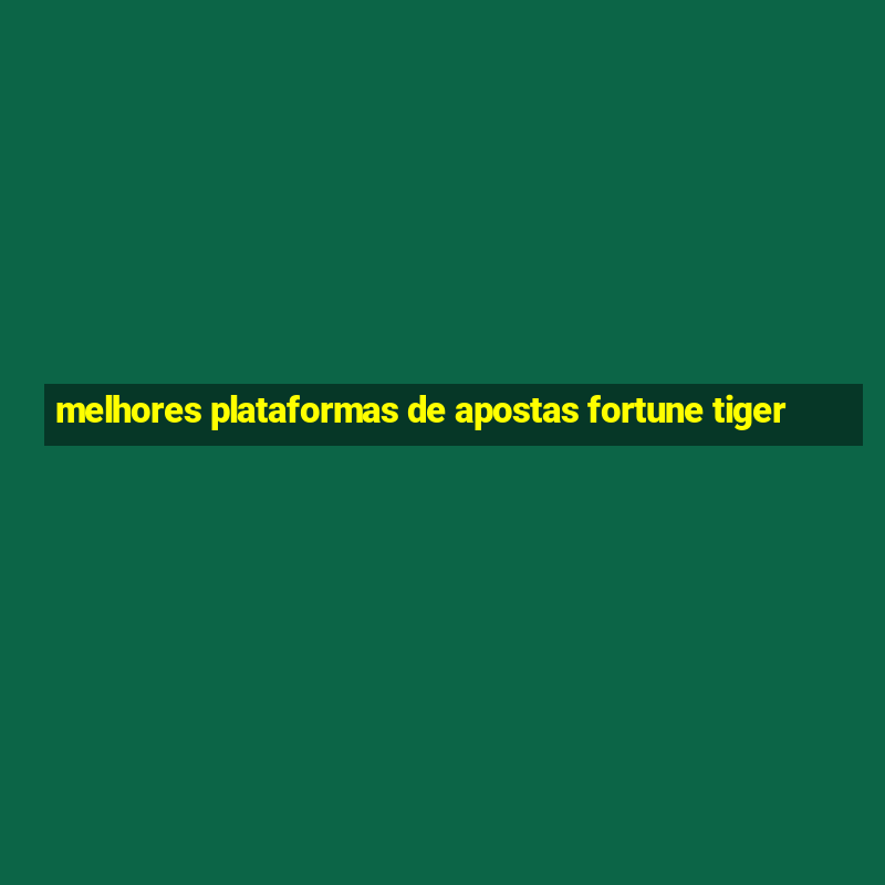 melhores plataformas de apostas fortune tiger