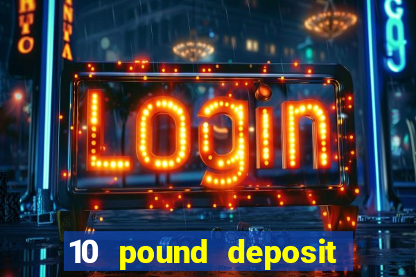 10 pound deposit online casino