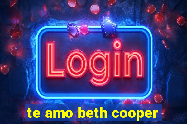 te amo beth cooper