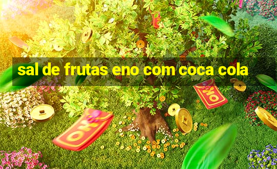 sal de frutas eno com coca cola