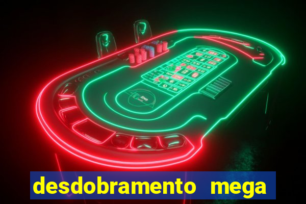 desdobramento mega sena 28 dezenas