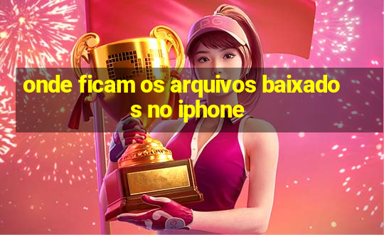 onde ficam os arquivos baixados no iphone