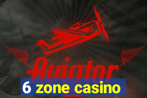 6 zone casino