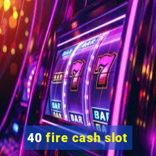 40 fire cash slot