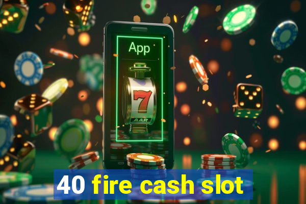 40 fire cash slot