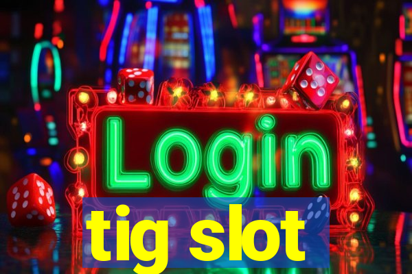 tig slot