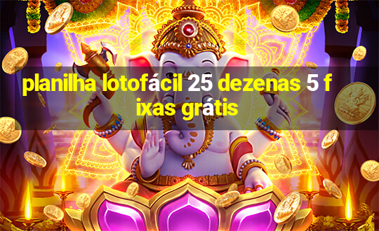 planilha lotofácil 25 dezenas 5 fixas grátis