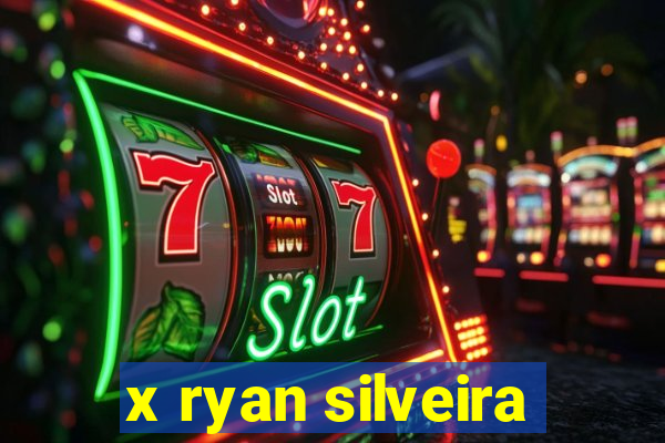 x ryan silveira