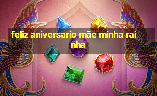 feliz aniversario mãe minha rainha