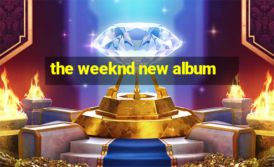 the weeknd new album