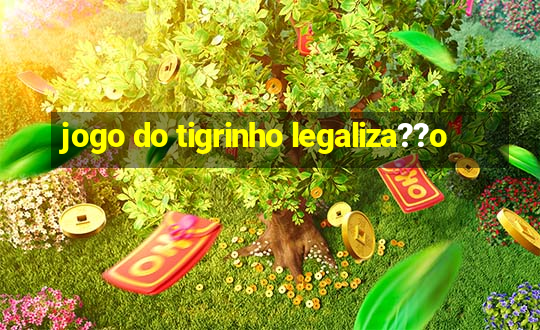 jogo do tigrinho legaliza??o