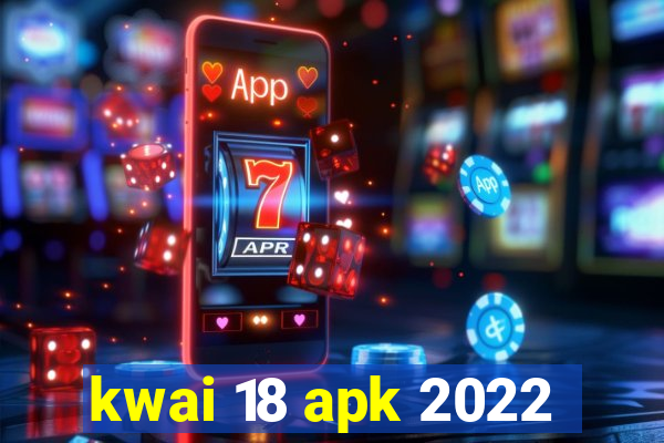 kwai 18 apk 2022