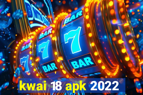 kwai 18 apk 2022