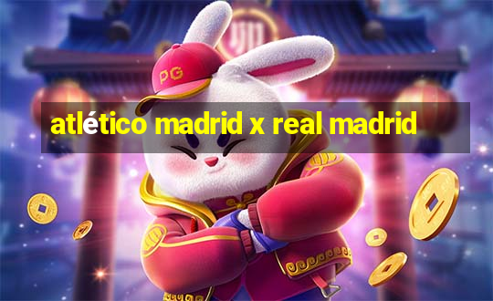 atlético madrid x real madrid