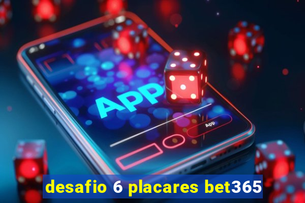 desafio 6 placares bet365